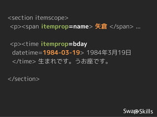 <section itemscope>
 <p><span itemprop=name> 矢倉 </span> ...

<p><time itemprop=bday
 datetime=1984-03-19> 1984年3月19日
 </time> 生まれです。うお座です。

</section>
 