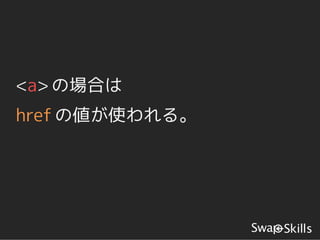 <a> の場合は
href の値が使われる。
 