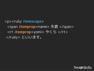 <p><ruby itemscope>
  <span itemprop=name> 矢倉 </span>
  <rt itemprop=yomi> やくら </rt>
 </ruby> といいます。
 