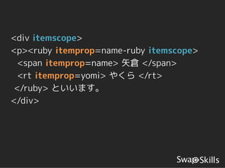 <div itemscope>
<p><ruby itemprop=name-ruby itemscope>
  <span itemprop=name> 矢倉 </span>
  <rt itemprop=yomi> やくら </rt>
 </ruby> といいます。
</div>
 