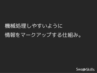 機械処理しやすいように
情報をマークアップする仕組み。
 