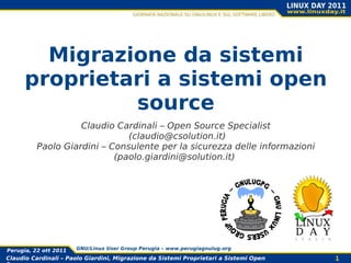 Migrazione da sistemi proprietari a sistemi open source Claudio Cardinali – Open Source Specialist  ( [email_address] ) Paolo Giardini – Consulente per la sicurezza delle informazioni (paolo.giardini@solution.it)  