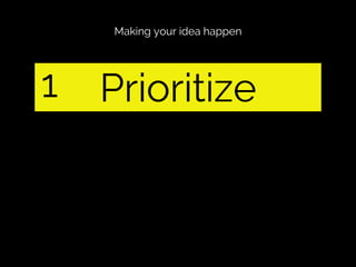 Making your idea happen

1

Prioritize

 