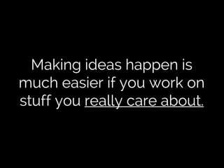 Making ideas happen is
much easier if you work on
stuff you really care about.

 