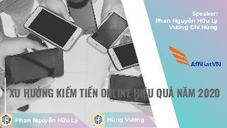 Speaker:
Phan Nguyễn Hữu Lý
Vương Chí Hùng
Phan Nguyễn Hữu Lý
XU HƯỚNG KIẾM TIỀN ONLINE HIỆU QUẢ NĂM 2020
Hùng Vương
 