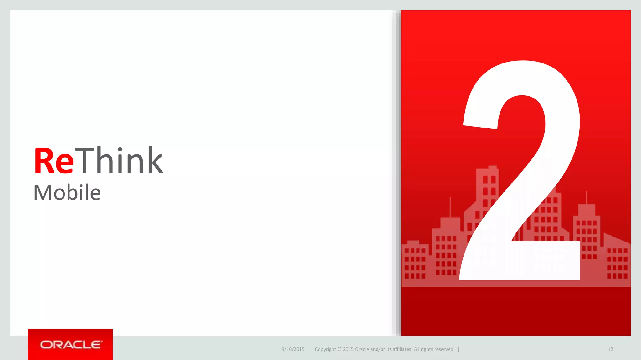 Copyright © 2015 Oracle and/or its affiliates. All rights reserved. |
ReThink
Mobile
9/10/2015 12Copyright © 2015 Oracle and/or its affiliates. All rights reserved. |
 