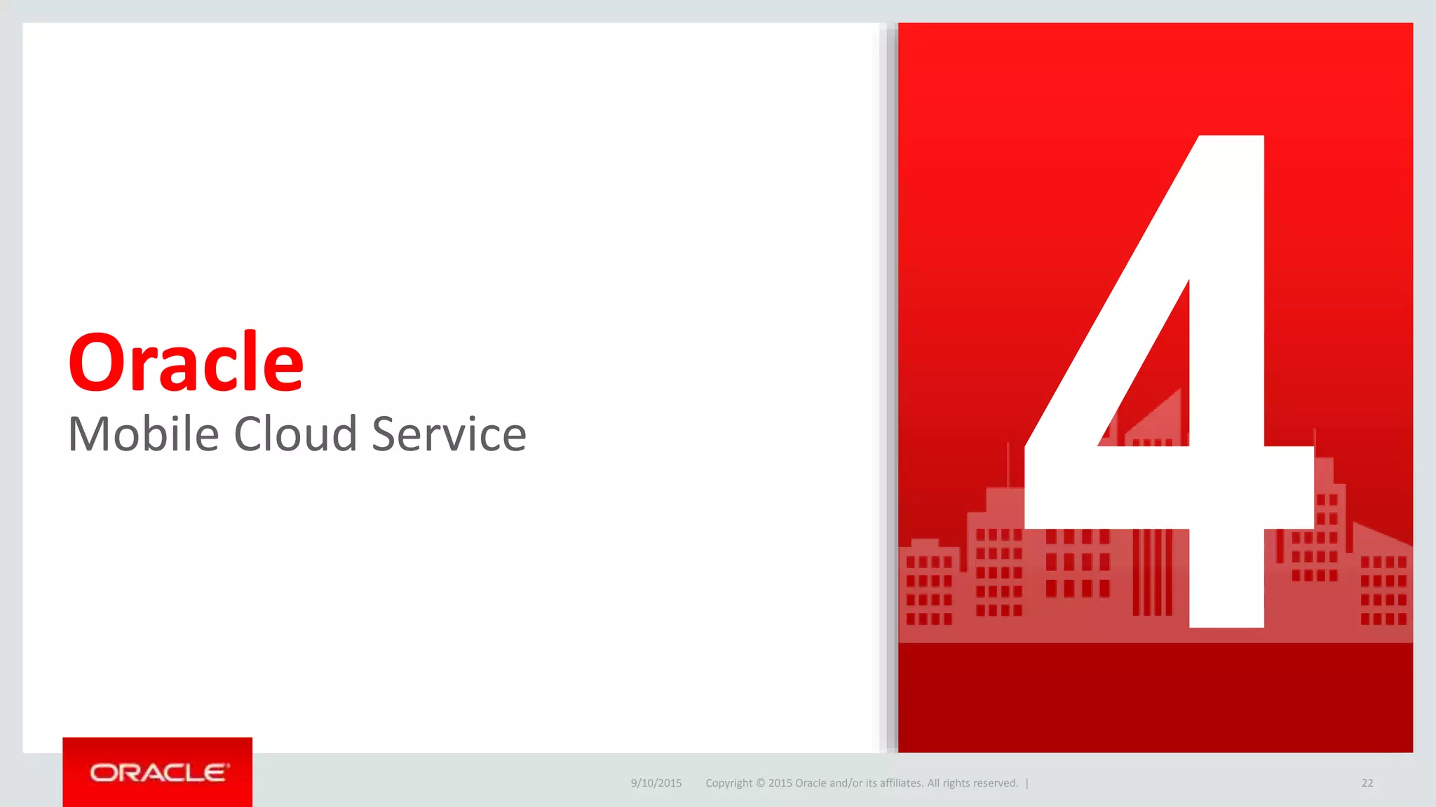 Copyright © 2015 Oracle and/or its affiliates. All rights reserved. |
Oracle
Mobile Cloud Service
9/10/2015 22Copyright © 2015 Oracle and/or its affiliates. All rights reserved. |
 