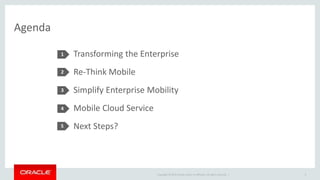 Copyright © 2015 Oracle and/or its affiliates. All rights reserved. |
Agenda
Transforming the Enterprise
Re-Think Mobile
Simplify Enterprise Mobility
Mobile Cloud Service
Next Steps?
1
2
3
4
3
5
 