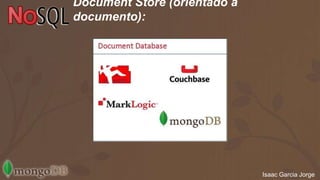 Isaac Garcia Jorge 
Document Store (orientado a 
documento): 
 