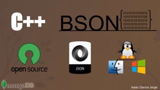 C++ 01010101010010 
10101010101100 
10101010101010 
10101010101010 
10101010101010 BSON 
Isaac Garcia Jorge 
 