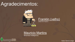 Franklin (velho) 
(edição das imagens) 
Isaac Garcia Jorge 
Agradecimentos: 
Mauricio Martins 
(Business Intelligence) 

