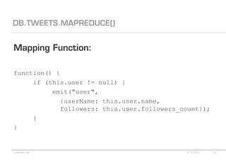 function() {
     if (this.user != null) {
          emit("user",
             {userName: this.user.name,
             followers: this.user.followers_count});
     }
}
 