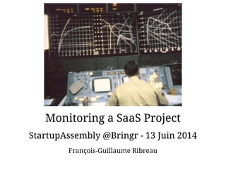 Monitoring a SaaS Project
StartupAssembly @Bringr - 13 Juin 2014
François-Guillaume Ribreau
 