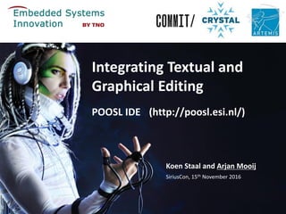 POOSL IDE (http://poosl.esi.nl/)
Koen Staal and Arjan Mooij
SiriusCon, 15th November 2016
Integrating Textual and
Graphical Editing
 