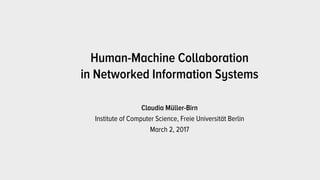 Claudia Müller-Birn
Institute of Computer Science, Freie Universität Berlin
March 2, 2017
Human-Machine Collaboration  
in Networked Information Systems
 