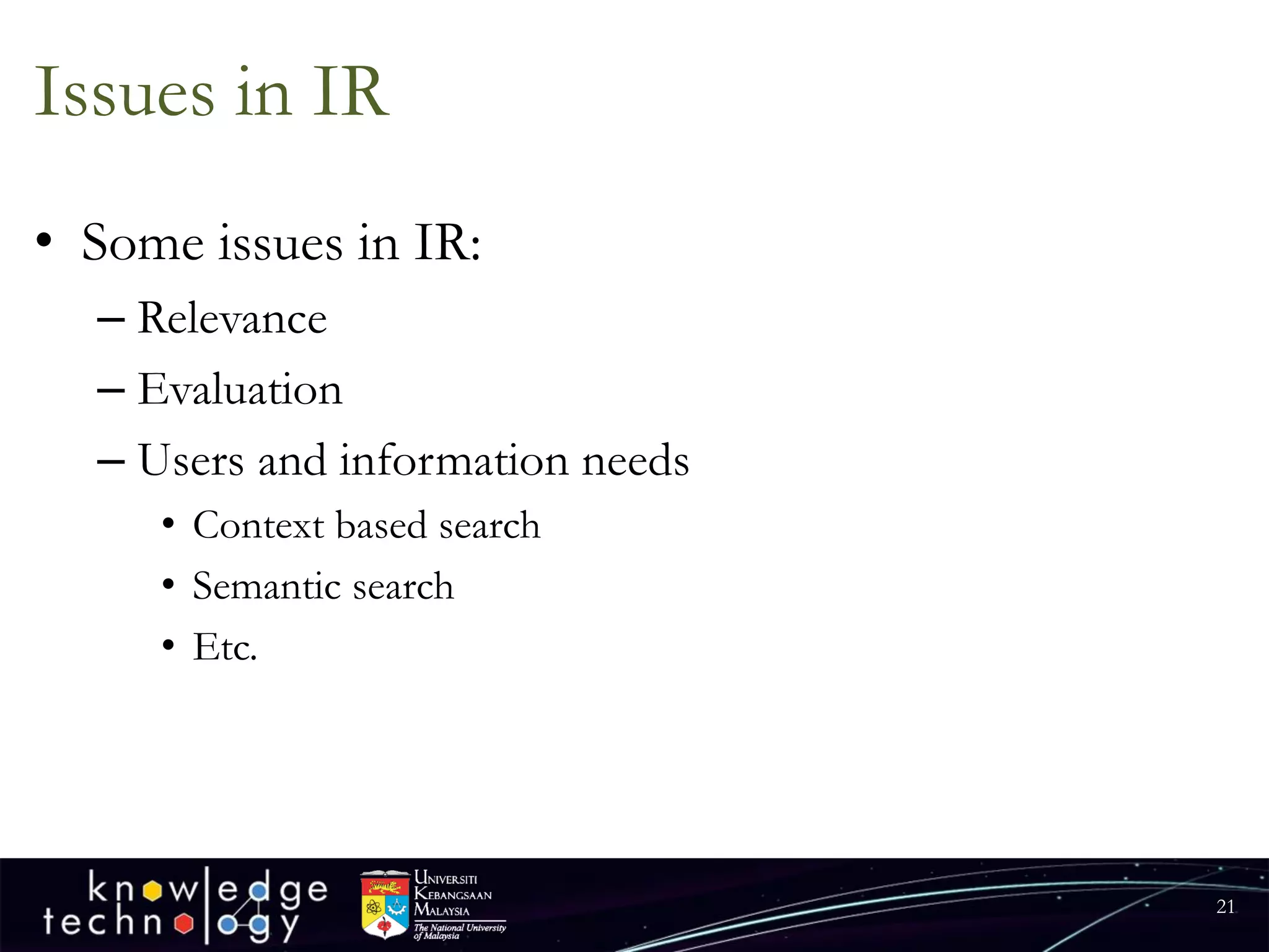 Issues in IR 
•Some issues in IR: 
–Relevance 
–Evaluation 
–Users and information needs 
•Context based search 
•Semantic search 
•Etc. 
21 
 