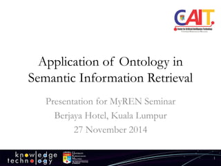 Application of Ontology in Semantic Information Retrieval 
Presentation for MyRENSeminar 
Berjaya Hotel, Kuala Lumpur 
27 November 2014 
1 
 