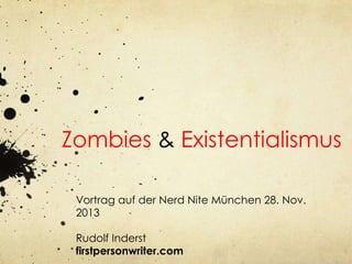 Zombies & Existentialismus
Vortrag auf der Nerd Nite München 28. Nov.
2013
Rudolf Inderst
firstpersonwriter.com

 