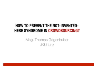 HOW TO PREVENT THE NOT-INVENTED-
HERE SYNDROME IN CROWDSOURCING?

     Mag. Thomas Gegenhuber
             JKU Linz
 