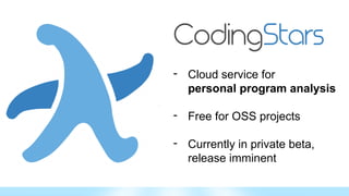 - Cloud service for
personal program analysis
- Free for OSS projects
- Currently in private beta,
release imminent
 