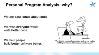 Personal Program Analysis: why?
We are passionate about code.
We wish everyone would
write better code.
We help people
build better software better.
 