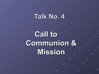 Talk No. 4

  Call to
Communion &
   Mission
 