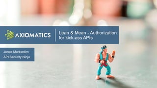 Lean & Mean - Authorization
for kick-ass APIs
Jonas Markström
API Security Ninja
 