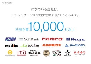 伸びている会社は、
コミュニケーションの大切さに気づいています。
利用企業10,000社以上
13. 導入企業
 