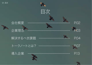 会社概要
企業理念
解決するべき課題
トークノートとは？
導入企業
P.02
P.03
P.04
P.07
P.13
目次
01. 目次
 