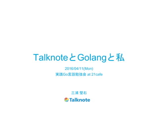 TalknoteとGolangと私
三浦 堅右
2016/04/11(Mon)
実践Go言語勉強会 at 21cafe
 