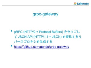 grpc-gateway
? gRPC (HTTP/2 + Protocol Buffers) åפ
 JSON API (HTTP/1.1 + JSON) ṩ
Щ`ץɤ
? https://github.com/gengo/grpc-gateway
 