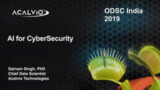 AI for CyberSecurity
Satnam Singh, PhD
Chief Data Scientist
Acalvio Technologies
ODSC India
2019
 