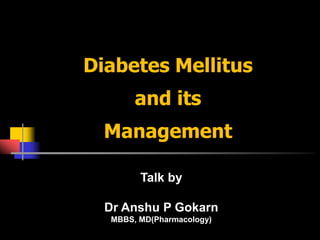 Diabetes Mellitus
       and its
  Management

        Talk by

  Dr Anshu P Gokarn
  MBBS, MD(Pharmacology)
 