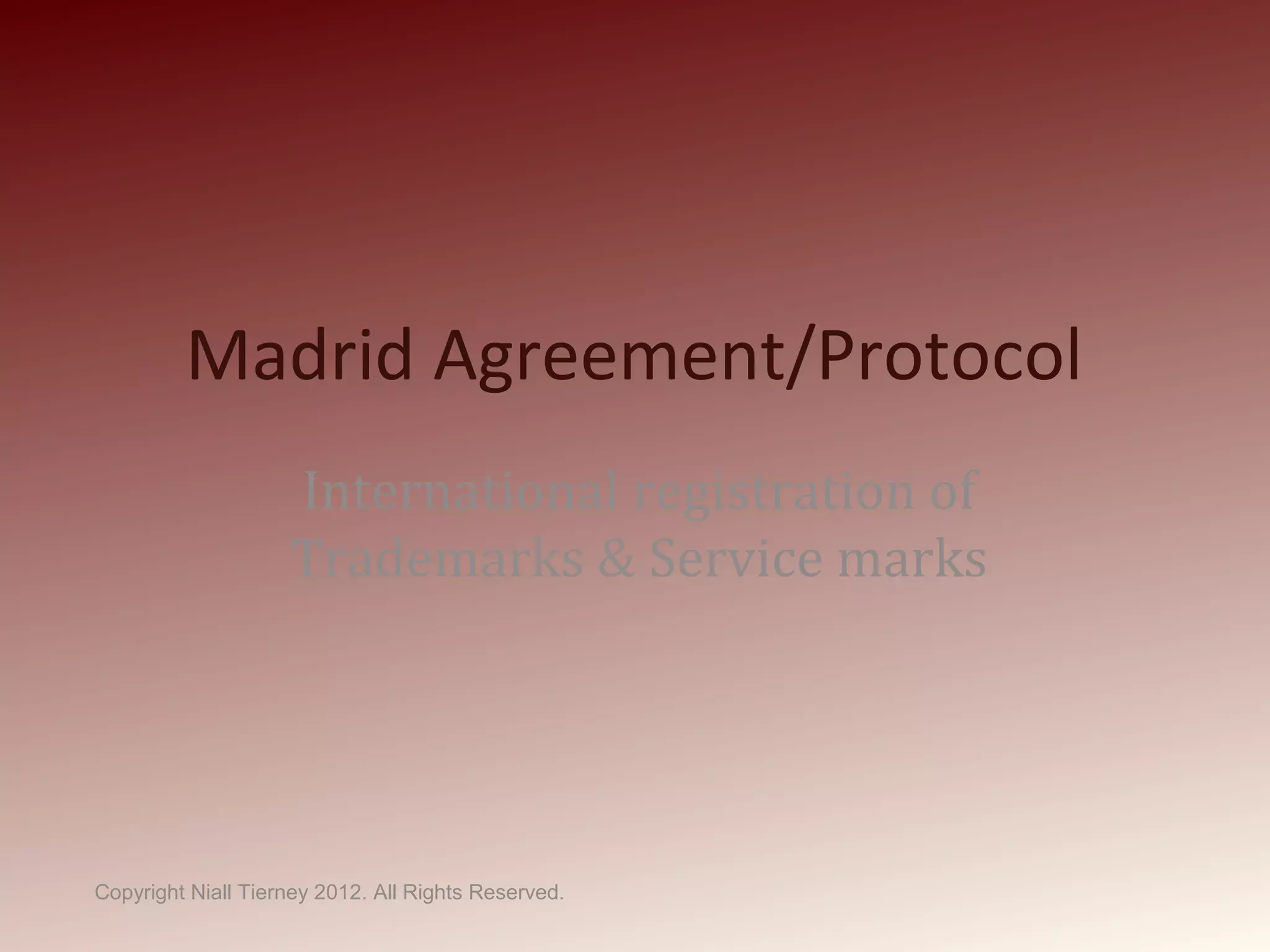 Madrid Agreement/Protocol
International registration of
Trademarks & Service marks
Copyright Niall Tierney 2012. All Rights Reserved.
 