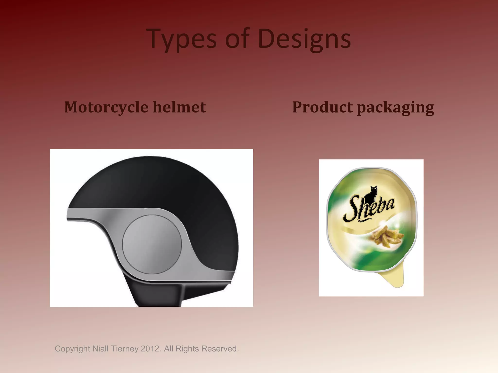 Types of Designs
Motorcycle helmet Product packaging
Copyright Niall Tierney 2012. All Rights Reserved.
 