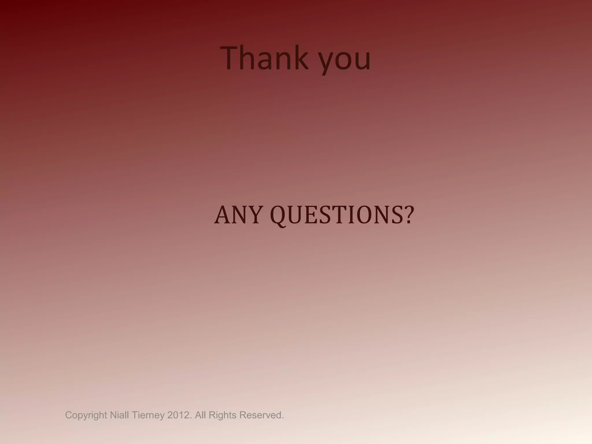 Thank you
ANY QUESTIONS?
Copyright Niall Tierney 2012. All Rights Reserved.
 