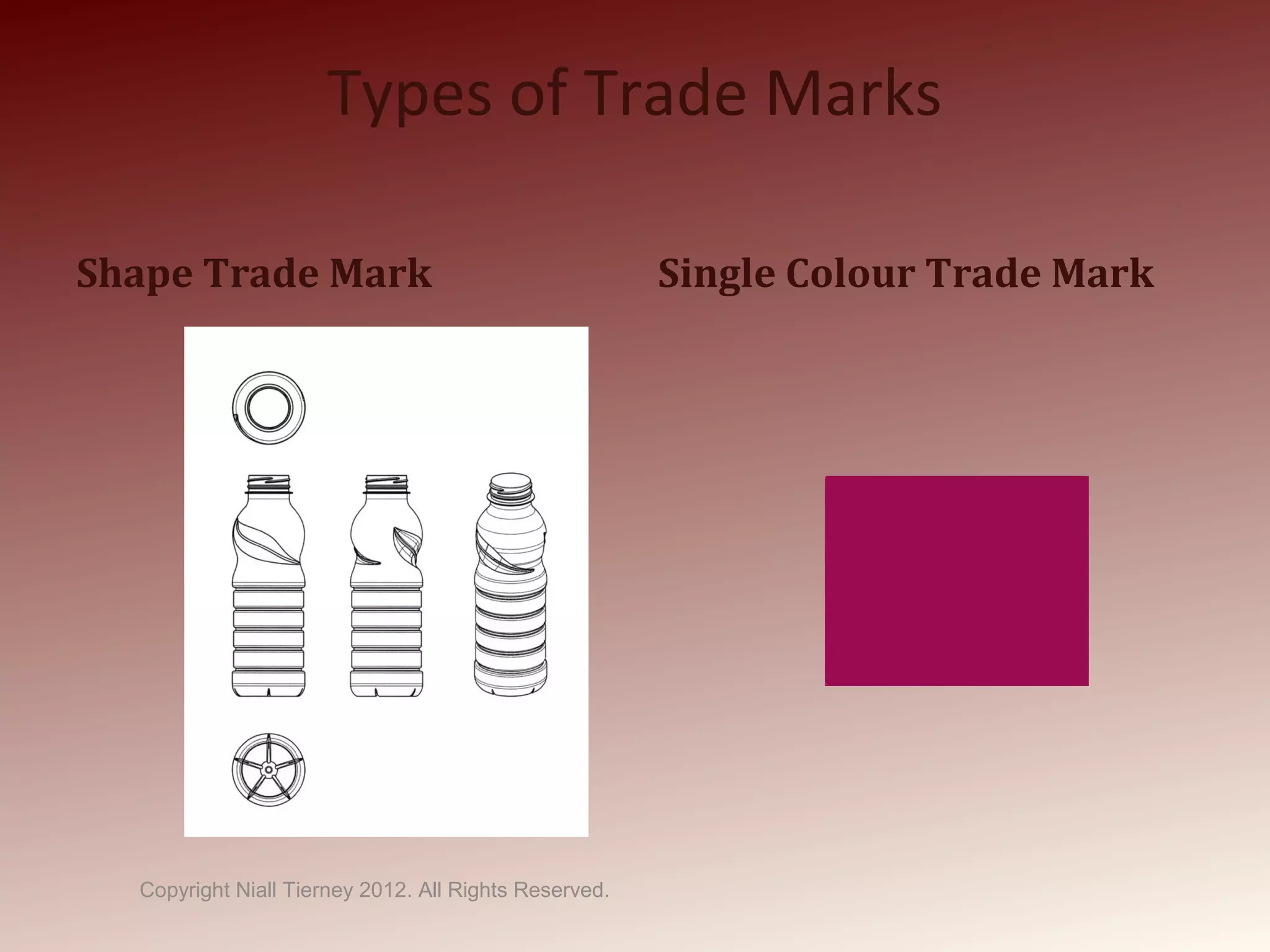 Types of Trade Marks
Shape Trade Mark Single Colour Trade Mark
Copyright Niall Tierney 2012. All Rights Reserved.
 