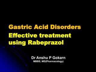 Gastric Acid Disorders
Effective treatment
using Rabeprazol

      Dr Anshu P Gokarn
       MBBS, MD(Pharmacology)
 