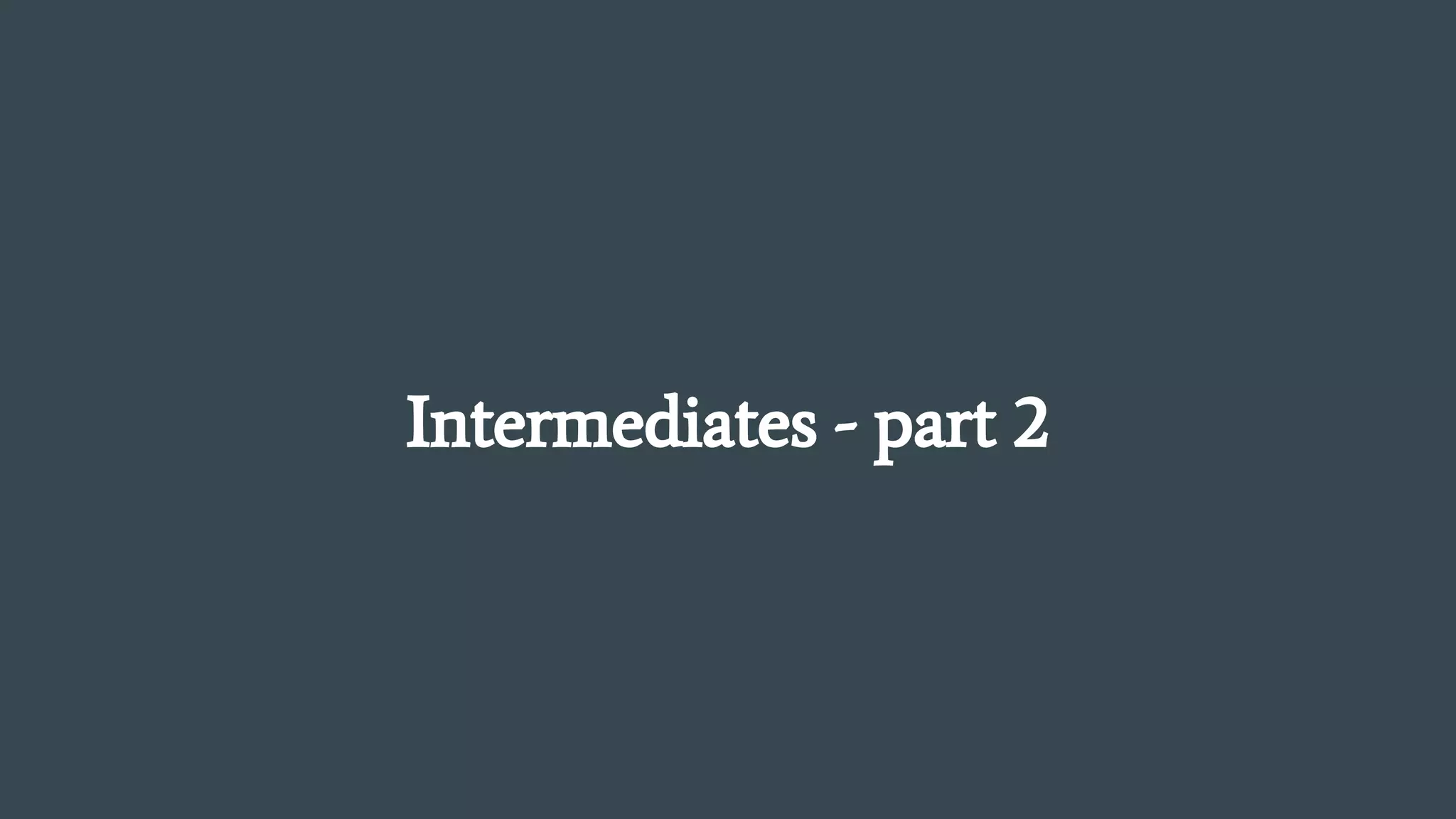 Intermediates - part 2
 
