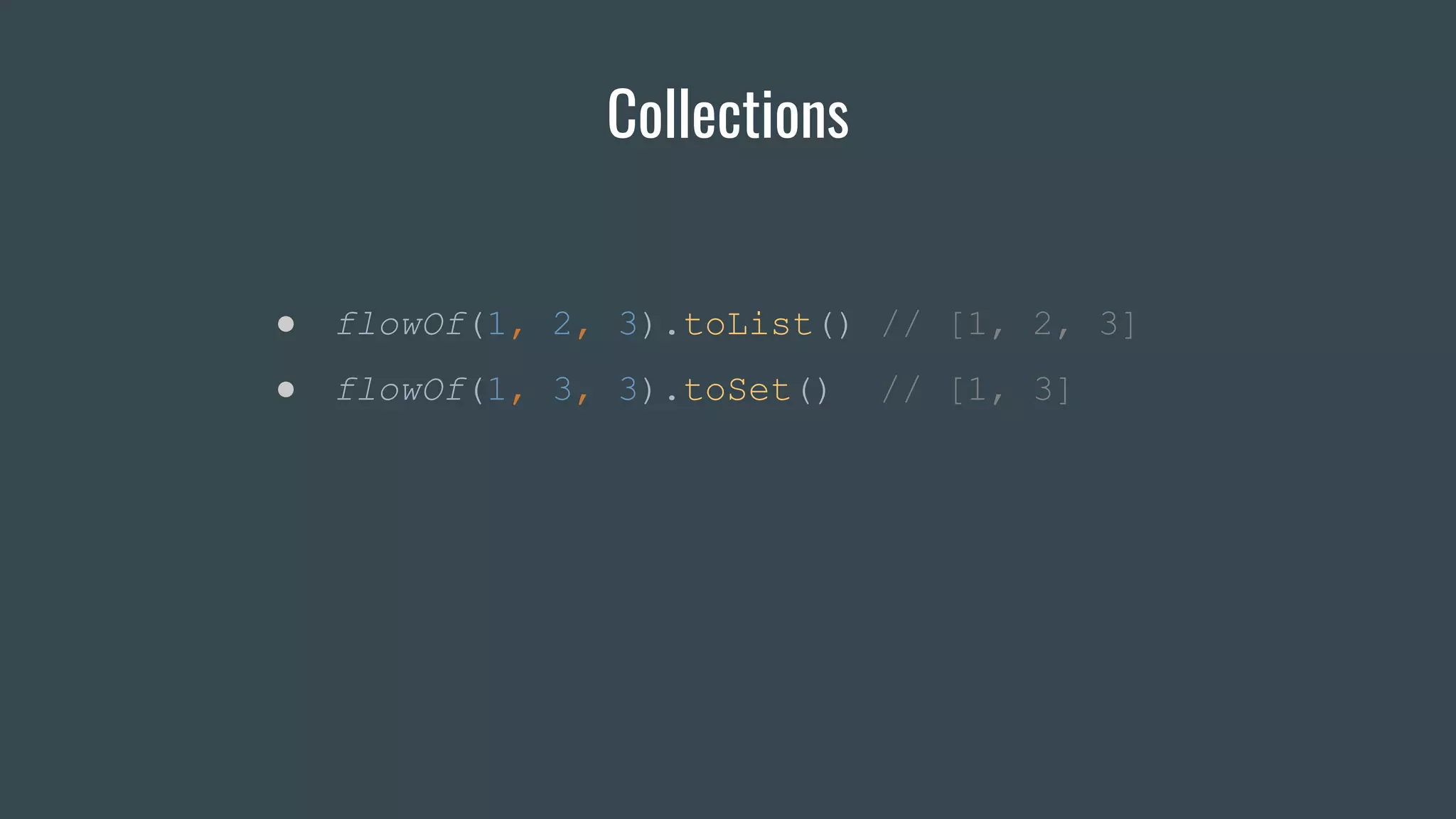 Collections
● flowOf(1, 2, 3).toList() // [1, 2, 3]
● flowOf(1, 3, 3).toSet() // [1, 3]
 