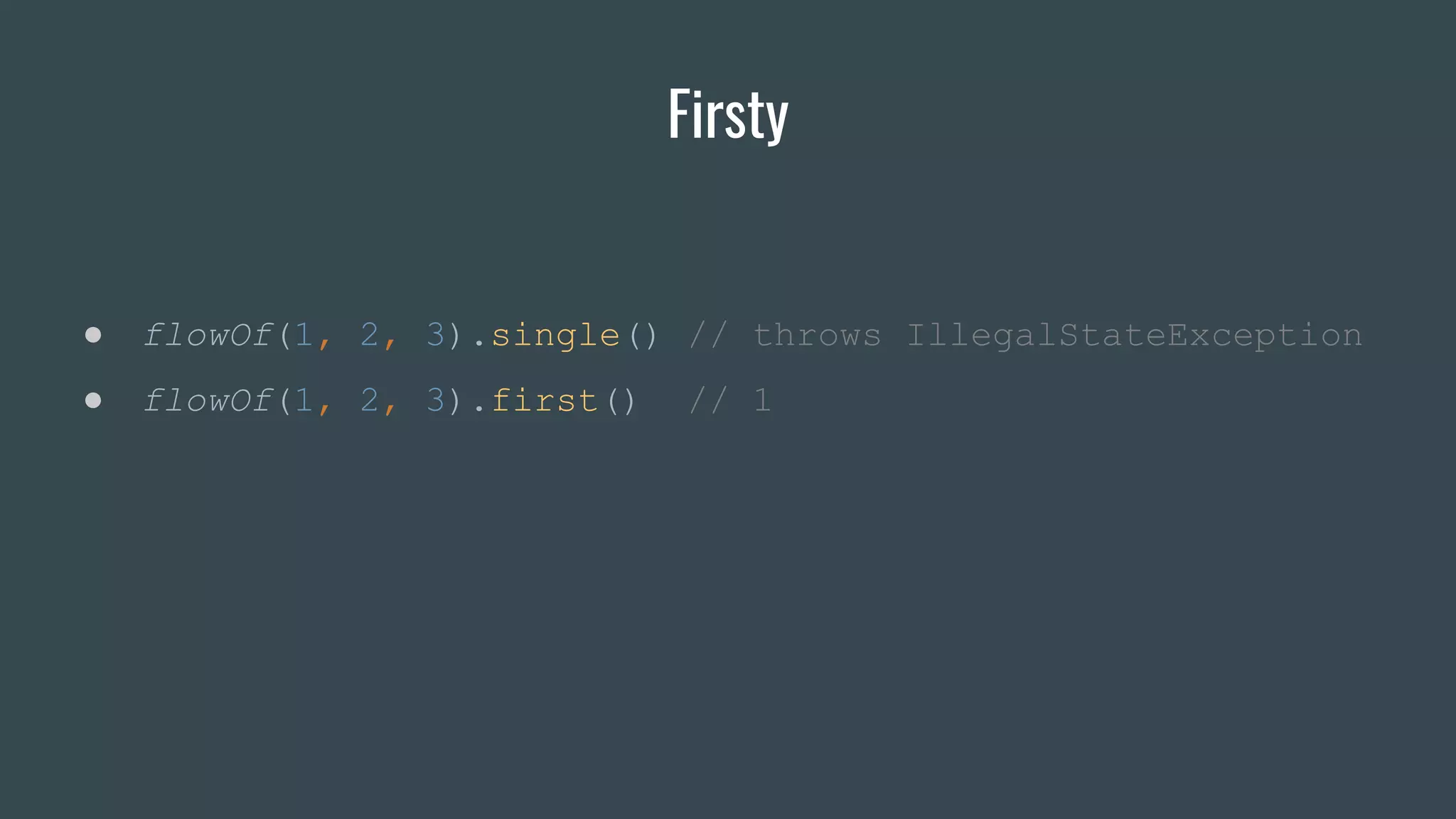 Firsty
● flowOf(1, 2, 3).single() // throws IllegalStateException
● flowOf(1, 2, 3).first() // 1
 