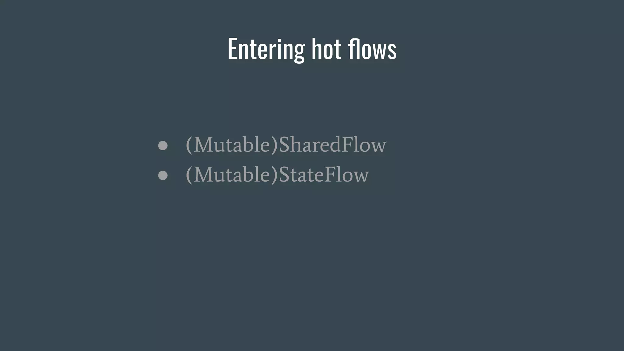 Entering hot ﬂows
● (Mutable)SharedFlow
● (Mutable)StateFlow
 