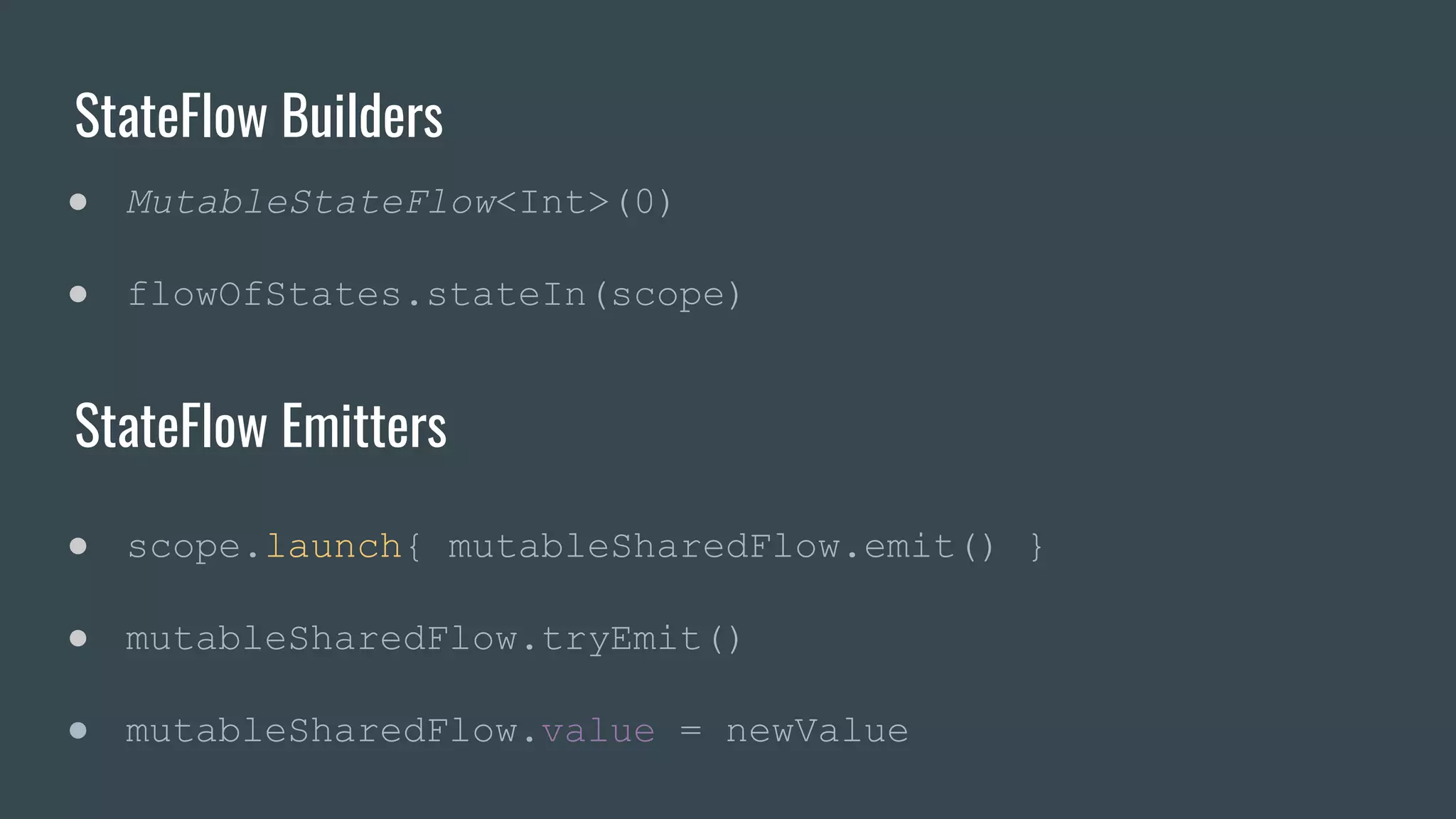 StateFlow Builders
● MutableStateFlow<Int>(0)
● flowOfStates.stateIn(scope)
StateFlow Emitters
● scope.launch{ mutableSharedFlow.emit() }
● mutableSharedFlow.tryEmit()
● mutableSharedFlow.value = newValue
 