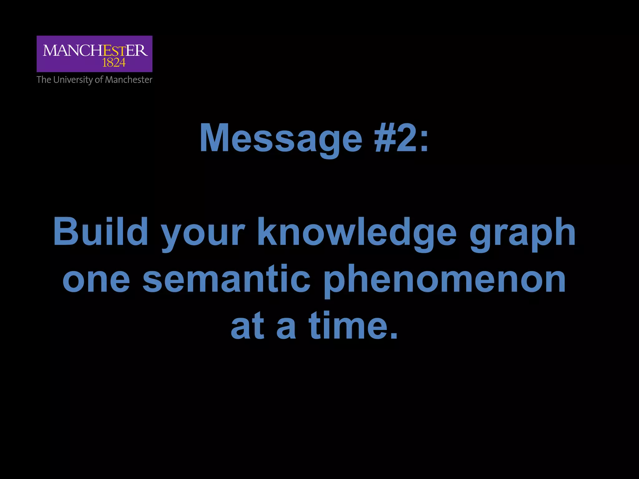 Message #2:
Build your knowledge graph
one semantic phenomenon
at a time.
 