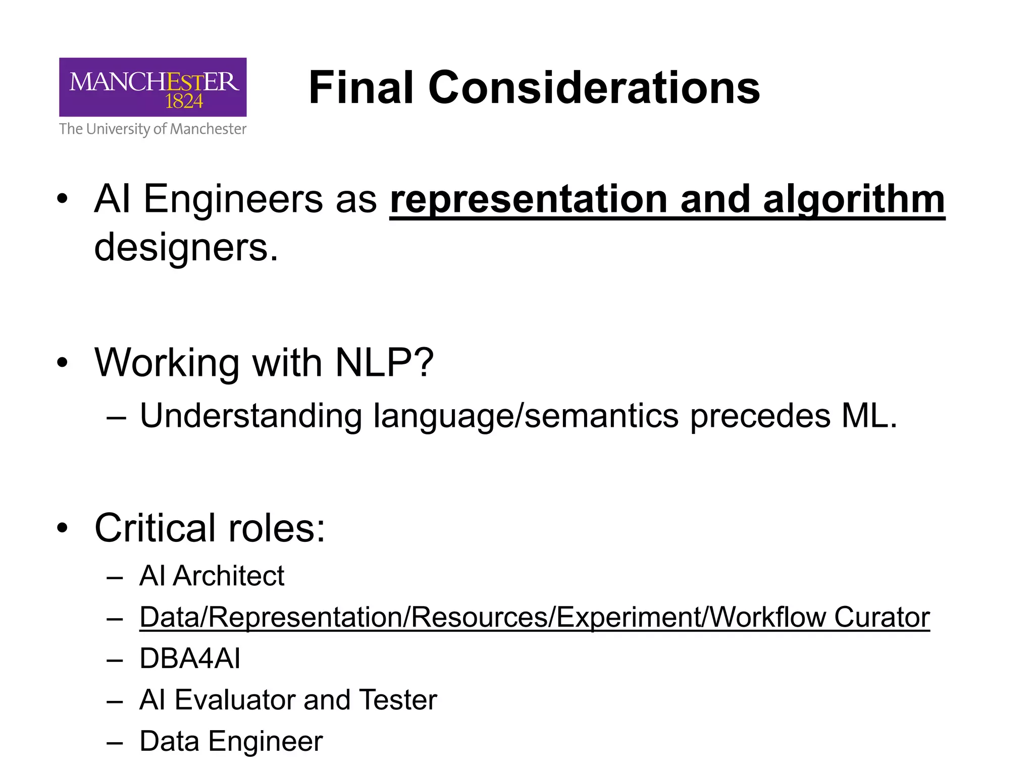 Final Considerations
• AI Engineers as representation and algorithm
designers.
• Working with NLP?
– Understanding language/semantics precedes ML.
• Critical roles:
– AI Architect
– Data/Representation/Resources/Experiment/Workflow Curator
– DBA4AI
– AI Evaluator and Tester
– Data Engineer
 