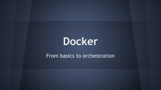 Docker
From basics to orchestration
 