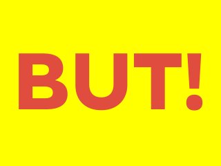 BUT!

 