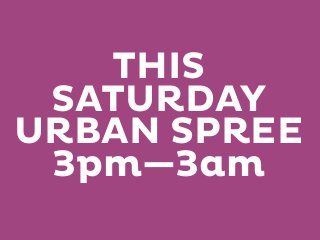 THIS
SATURDAY
URBAN SPREE
3pm—3am

 