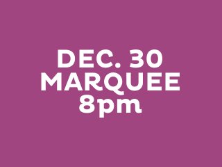 DEC. 30
MARQUEE
8pm

 