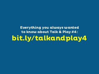 Everything you always wanted
to know about Talk & Play #4:

bit.ly/talkandplay4

 